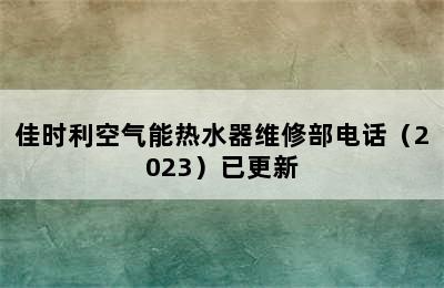 佳时利空气能热水器维修部电话（2023）已更新