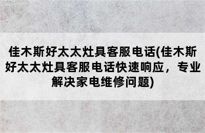 佳木斯好太太灶具客服电话(佳木斯好太太灶具客服电话快速响应，专业解决家电维修问题)