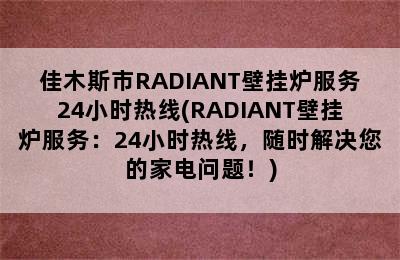 佳木斯市RADIANT壁挂炉服务24小时热线(RADIANT壁挂炉服务：24小时热线，随时解决您的家电问题！)