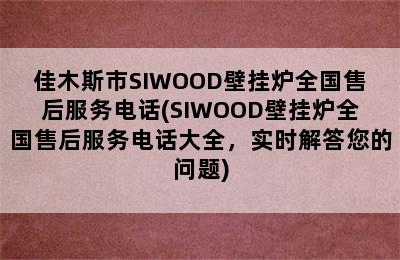 佳木斯市SIWOOD壁挂炉全国售后服务电话(SIWOOD壁挂炉全国售后服务电话大全，实时解答您的问题)