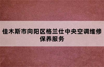 佳木斯市向阳区格兰仕中央空调维修保养服务