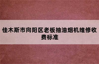 佳木斯市向阳区老板抽油烟机维修收费标准