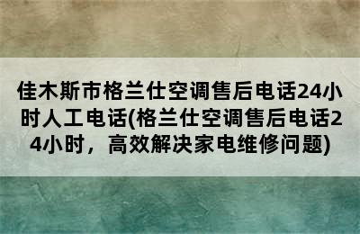 佳木斯市格兰仕空调售后电话24小时人工电话(格兰仕空调售后电话24小时，高效解决家电维修问题)