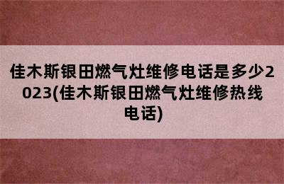 佳木斯银田燃气灶维修电话是多少2023(佳木斯银田燃气灶维修热线电话)