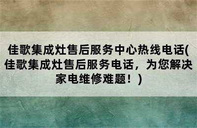 佳歌集成灶售后服务中心热线电话(佳歌集成灶售后服务电话，为您解决家电维修难题！)