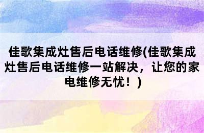 佳歌集成灶售后电话维修(佳歌集成灶售后电话维修一站解决，让您的家电维修无忧！)