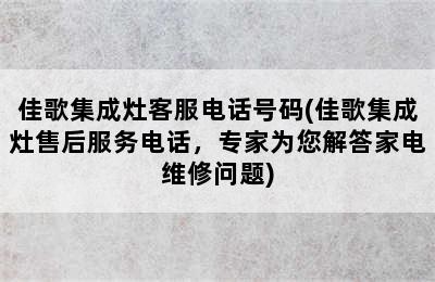 佳歌集成灶客服电话号码(佳歌集成灶售后服务电话，专家为您解答家电维修问题)