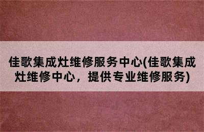 佳歌集成灶维修服务中心(佳歌集成灶维修中心，提供专业维修服务)