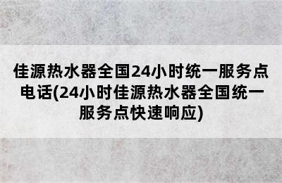 佳源热水器全国24小时统一服务点电话(24小时佳源热水器全国统一服务点快速响应)