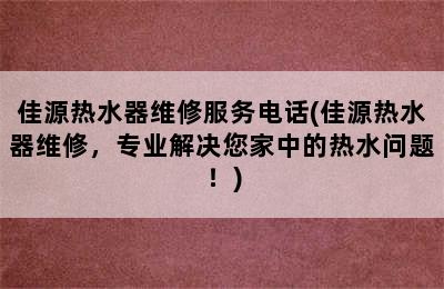 佳源热水器维修服务电话(佳源热水器维修，专业解决您家中的热水问题！)