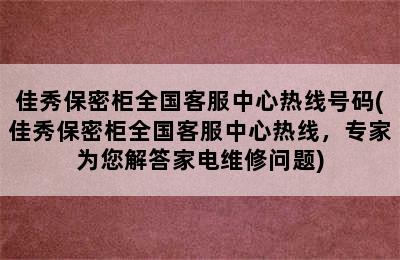 佳秀保密柜全国客服中心热线号码(佳秀保密柜全国客服中心热线，专家为您解答家电维修问题)