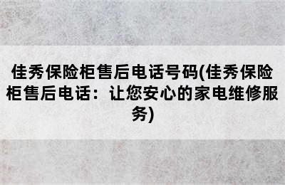 佳秀保险柜售后电话号码(佳秀保险柜售后电话：让您安心的家电维修服务)