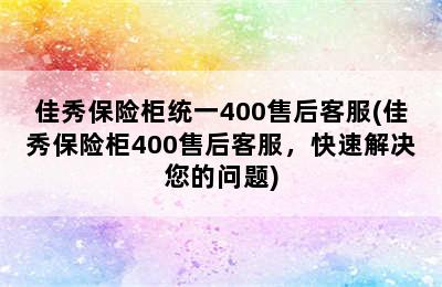 佳秀保险柜统一400售后客服(佳秀保险柜400售后客服，快速解决您的问题)