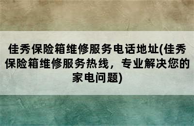 佳秀保险箱维修服务电话地址(佳秀保险箱维修服务热线，专业解决您的家电问题)