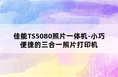 佳能TS5080照片一体机-小巧便捷的三合一照片打印机