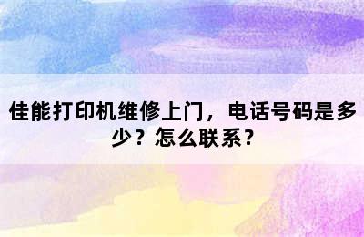 佳能打印机维修上门，电话号码是多少？怎么联系？