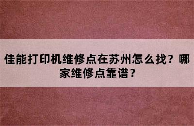 佳能打印机维修点在苏州怎么找？哪家维修点靠谱？