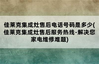 佳莱克集成灶售后电话号码是多少(佳莱克集成灶售后服务热线-解决您家电维修难题)