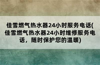 佳雪燃气热水器24小时服务电话(佳雪燃气热水器24小时维修服务电话，随时保护您的温暖)