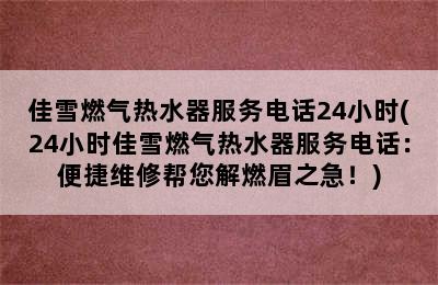 佳雪燃气热水器服务电话24小时(24小时佳雪燃气热水器服务电话：便捷维修帮您解燃眉之急！)