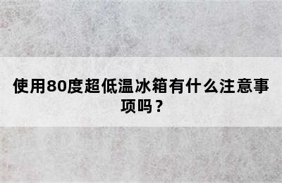 使用80度超低温冰箱有什么注意事项吗？