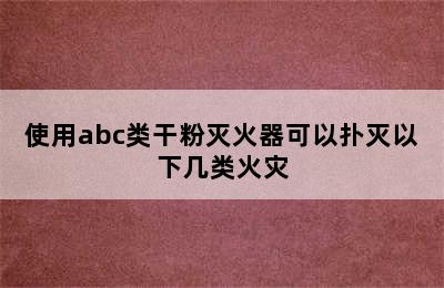 使用abc类干粉灭火器可以扑灭以下几类火灾