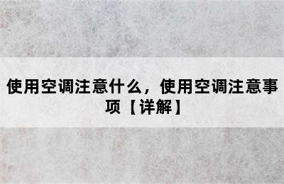 使用空调注意什么，使用空调注意事项【详解】