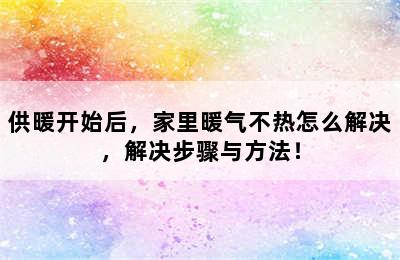 供暖开始后，家里暖气不热怎么解决，解决步骤与方法！