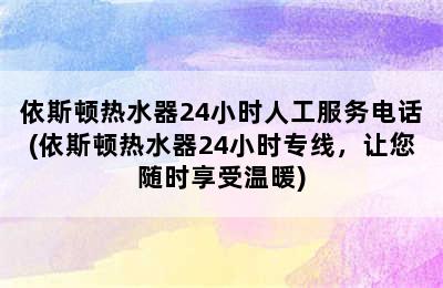 依斯顿热水器24小时人工服务电话(依斯顿热水器24小时专线，让您随时享受温暖)