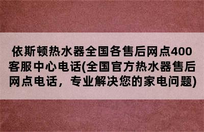 依斯顿热水器全国各售后网点400客服中心电话(全国官方热水器售后网点电话，专业解决您的家电问题)