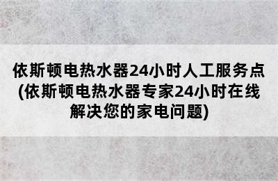 依斯顿电热水器24小时人工服务点(依斯顿电热水器专家24小时在线解决您的家电问题)