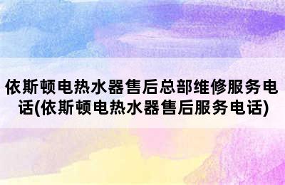 依斯顿电热水器售后总部维修服务电话(依斯顿电热水器售后服务电话)