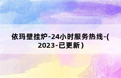 依玛壁挂炉-24小时服务热线-(2023-已更新）