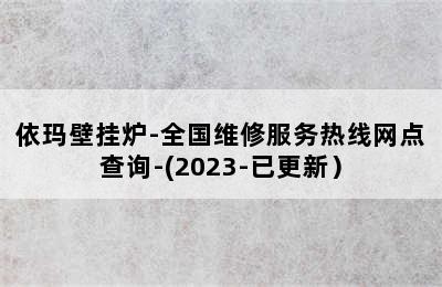 依玛壁挂炉-全国维修服务热线网点查询-(2023-已更新）