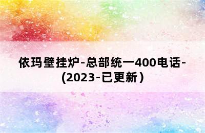 依玛壁挂炉-总部统一400电话-(2023-已更新）