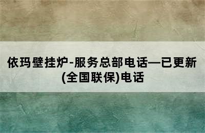 依玛壁挂炉-服务总部电话—已更新(全国联保)电话