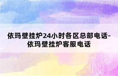 依玛壁挂炉24小时各区总部电话-依玛壁挂炉客服电话