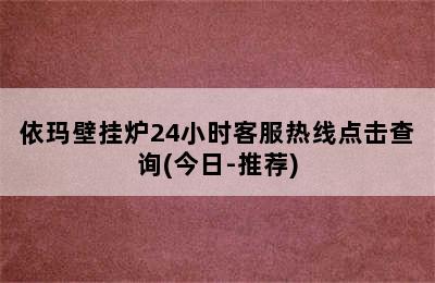 依玛壁挂炉24小时客服热线点击查询(今日-推荐)