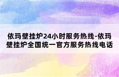 依玛壁挂炉24小时服务热线-依玛壁挂炉全国统一官方服务热线电话