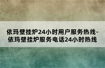 依玛壁挂炉24小时用户服务热线-依玛壁挂炉服务电话24小时热线