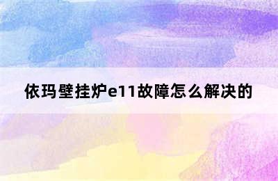 依玛壁挂炉e11故障怎么解决的