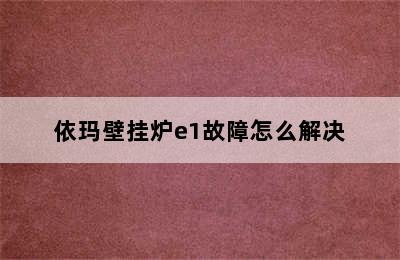 依玛壁挂炉e1故障怎么解决