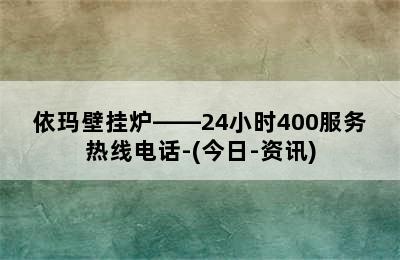 依玛壁挂炉——24小时400服务热线电话-(今日-资讯)