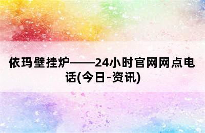 依玛壁挂炉——24小时官网网点电话(今日-资讯)