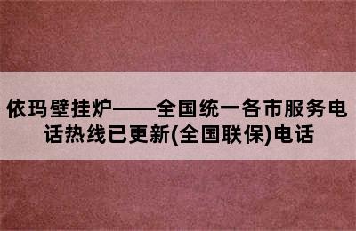 依玛壁挂炉——全国统一各市服务电话热线已更新(全国联保)电话