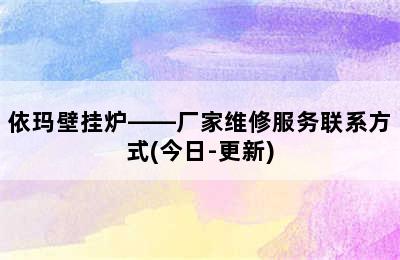 依玛壁挂炉——厂家维修服务联系方式(今日-更新)