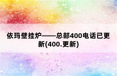 依玛壁挂炉——总部400电话已更新(400.更新)