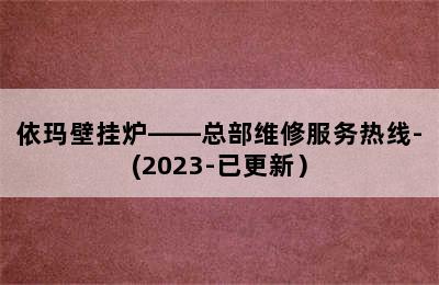 依玛壁挂炉——总部维修服务热线-(2023-已更新）