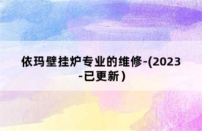 依玛壁挂炉专业的维修-(2023-已更新）