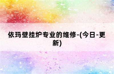 依玛壁挂炉专业的维修-(今日-更新)